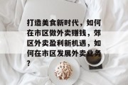 打造美食新时代,如何在市区做外卖赚钱,郊区外卖盈利新机遇,如何在市区发展外卖业务? 打造美食新时代,如何在市区做外卖赚钱,郊区外卖盈利新机遇,如何在市区发展外卖业务?