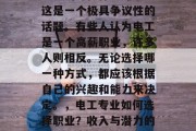 电工出身做什么赚钱?这是一个极具争议性的话题。有些人认为电工是一个高薪职业,许多人则相反。无论选择哪一种方式,都应该根据自己的兴趣和能力来决定。,电工专业如何选择职业?收入与潜力的比较 电工出身做什么赚钱?这是一个极具争议性的话题。有些人认为电工是一个高薪职业,许多人则相反。无论选择哪一种方式,都应该根据自己的兴趣和能力来决定。,电工专业如何选择职业?收入与潜力的比较