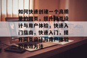 如何快速创建一个高质量的网页，提升网页设计与用户体验，快速入门指南，快速入门，提升网页设计与用户体验的高效方法