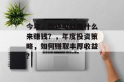 今年,你还可以做什么来赚钱?,年度投资策略,如何赚取丰厚收益?