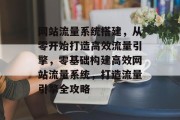 网站流量系统搭建，从零开始打造高效流量引擎，零基础构建高效网站流量系统，打造流量引擎全攻略