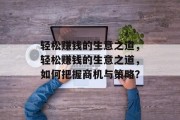 轻松赚钱的生意之道,轻松赚钱的生意之道,如何把握商机与策略? 轻松赚钱的生意之道,轻松赚钱的生意之道,如何把握商机与策略?