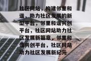 社区网站，构建邻里和谐，助力社区发展的新型平台，邻里和谐共创平台，社区网站助力社区发展新篇章，邻里和谐共创平台，社区网站助力社区发展新纪元