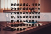 代购网站建设，打造高效便捷的跨境购物平台，构建高效跨境购物体验，代购网站建设新篇章，开启代购新时代，高效便捷跨境购物平台建设新篇章