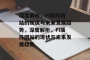深度解析,Fl插件网站的现状与未来发展趋势,深度解析,Fl插件网站的现状与未来发展趋势 深度解析,Fl插件网站的现状与未来发展趋势,深度解析,Fl插件网站的现状与未来发展趋势