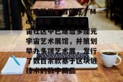 智度股份:目前在“Meta彼岸”艺术元宇宙社区中已建造多座元宇宙艺术展馆,并策划举办多项艺术展,发行了数百余款基于区块链技术的数字藏品 智度股份:目前在“Meta彼岸”艺术元宇宙社区中已建造多座元宇宙艺术展馆,并策划举办多项艺术展,发行了数百余款基于区块链技术的数字藏品