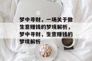 梦中寻财,一场关于做生意赚钱的梦境解析,梦中寻财,生意赚钱的梦境解析 梦中寻财,一场关于做生意赚钱的梦境解析,梦中寻财,生意赚钱的梦境解析
