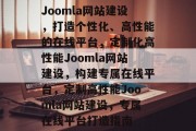 Joomla网站建设，打造个性化、高性能的在线平台，定制化高性能Joomla网站建设，构建专属在线平台，定制高性能Joomla网站建设，专属在线平台打造指南