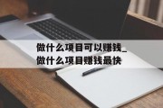 做什么项目可以赚钱_做什么项目赚钱最快 做什么项目可以赚钱_做什么项目赚钱最快