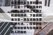在家做什么生意好赚钱?这是一个看似简单的问题,但实际上充满了机遇和挑战。下面我就来分享一些在家做生意的好方法。,在家创业,那些能够为你带来高收入的商机