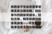 陕西省学生体育赛事管理系统注册攻略，轻松参与校园体育盛会，轻松注册，畅享陕西校园体育盛宴——学生体育赛事管理系统攻略指南