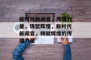 新时代新闻官，传播力量，铸就辉煌，新时代新闻官，铸就辉煌的传播力量