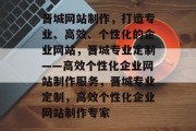 晋城网站制作，打造专业、高效、个性化的企业网站，晋城专业定制——高效个性化企业网站制作服务，晋城专业定制，高效个性化企业网站制作专家