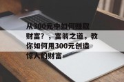从300元中如何赚取财富?,富翁之道,教你如何用300元创造惊人的财富 从300元中如何赚取财富?,富翁之道,教你如何用300元创造惊人的财富