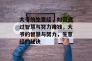 大爷的生意经,如何通过智慧与努力赚钱,大爷的智慧与努力,生意经的秘诀 大爷的生意经,如何通过智慧与努力赚钱,大爷的智慧与努力,生意经的秘诀