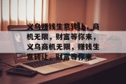 义乌赚钱生意转让,商机无限,财富等你来,义乌商机无限,赚钱生意转让,财富等你来 义乌赚钱生意转让,商机无限,财富等你来,义乌商机无限,赚钱生意转让,财富等你来