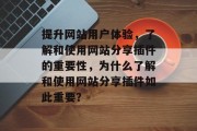 提升网站用户体验，了解和使用网站分享插件的重要性，为什么了解和使用网站分享插件如此重要？