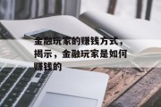 金融玩家的赚钱方式,揭示,金融玩家是如何赚钱的 金融玩家的赚钱方式,揭示,金融玩家是如何赚钱的