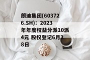 朗迪集团(603726.SH):2023年年度权益分派10派4元 股权登记6月28日 朗迪集团(603726.SH):2023年年度权益分派10派4元 股权登记6月28日