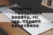FXCP插件网站: 一个值得信赖的插件开发和管理平台,FXCP插件,可靠的插件开发者工具与管理系统 FXCP插件网站: 一个值得信赖的插件开发和管理平台,FXCP插件,可靠的插件开发者工具与管理系统