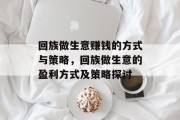 回族做生意赚钱的方式与策略,回族做生意的盈利方式及策略探讨 回族做生意赚钱的方式与策略,回族做生意的盈利方式及策略探讨