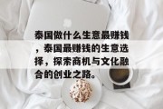 泰国做什么生意最赚钱，泰国最赚钱的生意选择，探索商机与文化融合的创业之路。