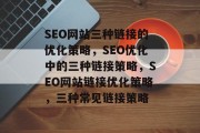 SEO网站三种链接的优化策略，SEO优化中的三种链接策略，SEO网站链接优化策略，三种常见链接策略