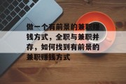 做一个有前景的兼职赚钱方式,全职与兼职并存,如何找到有前景的兼职赚钱方式 做一个有前景的兼职赚钱方式,全职与兼职并存,如何找到有前景的兼职赚钱方式