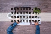 大型高流量网站，架构优化与运营策略揭秘，揭秘大型高流量网站，架构优化与运营策略之道