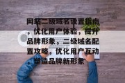 网站二级域名设置指南，优化用户体验，提升品牌形象，二级域名配置攻略，优化用户互动，塑造品牌新形象