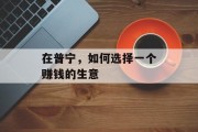 在普宁,如何选择一个赚钱的生意 在普宁,如何选择一个赚钱的生意