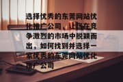 选择优秀的东莞网站优化推广公司,让您在竞争激烈的市场中脱颖而出,如何找到并选择一家优秀的东莞网站优化推广公司 选择优秀的东莞网站优化推广公司,让您在竞争激烈的市场中脱颖而出,如何找到并选择一家优秀的东莞网站优化推广公司