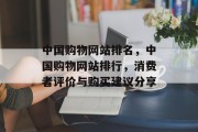 中国购物网站排名，中国购物网站排行，消费者评价与购买建议分享
