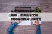 从澄海赚取财富的实用策略,澄海富豪之路,如何通过投资获取财富? 从澄海赚取财富的实用策略,澄海富豪之路,如何通过投资获取财富?