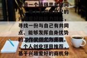 萍乡做什么生意赚钱?这是一个值得思考的问题。每个人都有自己的兴趣爱好和能力特长,寻找一份与自己有共同点、能够发挥自身优势的工作显得尤为重要。,个人创业项目推荐,基于兴趣爱好的商机分析 萍乡做什么生意赚钱?这是一个值得思考的问题。每个人都有自己的兴趣爱好和能力特长,寻找一份与自己有共同点、能够发挥自身优势的工作显得尤为重要。,个人创业项目推荐,基于兴趣爱好的商机分析