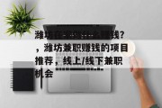 潍坊在家做什么赚钱?,潍坊兼职赚钱的项目推荐,线上/线下兼职机会 潍坊在家做什么赚钱?,潍坊兼职赚钱的项目推荐,线上/线下兼职机会