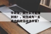 学政治，做什么才能赚到钱？，如何成为一名成功的政治经济学家？