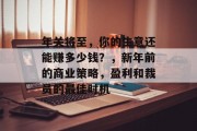 年关将至,你的生意还能赚多少钱?,新年前的商业策略,盈利和裁员的最佳时机 年关将至,你的生意还能赚多少钱?,新年前的商业策略,盈利和裁员的最佳时机