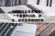 以钱做什么生意赚钱? 一个重要的问题,创业,如何选择赚钱的生意方式? 以钱做什么生意赚钱? 一个重要的问题,创业,如何选择赚钱的生意方式?