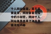 个人网站备案，是否需要盖章，揭秘备案流程中的小秘密，揭秘个人网站备案盖章之谜及备案流程内幕