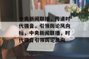 中央新闻联播，传递时代强音，引领舆论风向标，中央新闻联播，时代强音引领舆论风向