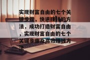 实现财富自由的七个关键步骤,快速赚钱的方法,成功打造财富自由,实现财富自由的七个关键步骤及高效赚钱方法 实现财富自由的七个关键步骤,快速赚钱的方法,成功打造财富自由,实现财富自由的七个关键步骤及高效赚钱方法