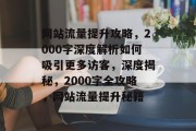 网站流量提升攻略，2000字深度解析如何吸引更多访客，深度揭秘，2000字全攻略，网站流量提升秘籍