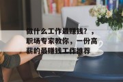 做什么工作最赚钱?,职场专家教你,一份高薪的最赚钱工作推荐 做什么工作最赚钱?,职场专家教你,一份高薪的最赚钱工作推荐