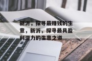 新沂,探寻最赚钱的生意,新沂,探寻最具盈利潜力的生意之道 新沂,探寻最赚钱的生意,新沂,探寻最具盈利潜力的生意之道