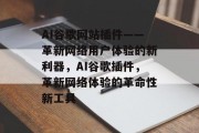AI谷歌网站插件——革新网络用户体验的新利器,AI谷歌插件,革新网络体验的革命性新工具 AI谷歌网站插件——革新网络用户体验的新利器,AI谷歌插件,革新网络体验的革命性新工具