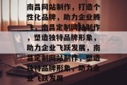 南昌网站制作，打造个性化品牌，助力企业腾飞，南昌定制网站制作，塑造独特品牌形象，助力企业飞跃发展，南昌定制网站制作，塑造独特品牌形象，助力企业飞跃发展