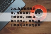 2001年娱乐圈风云录，那些年我们一起追的大新闻，2001年娱乐圈风云，那些年我们共同见证的震撼新闻