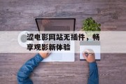 涩电影网站无插件,畅享观影新体验 涩电影网站无插件,畅享观影新体验