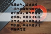 品牌大气，设计卓越——揭秘品牌大气网站设计的秘诀，大气品牌设计揭秘，卓越设计的秘密之道，大气品牌设计的奥秘，揭秘卓越设计的秘诀之道
